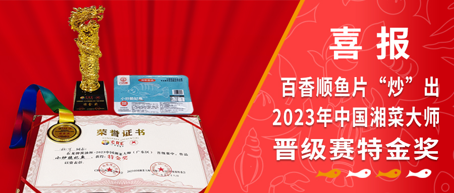 喜报！百香顺鱼片“炒”出2023年中国湘菜大师晋级赛特金奖！